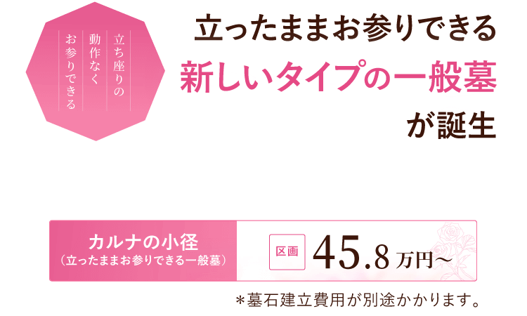 立ったままお参りできる新しいタイプの一般墓が誕生。『カルナの小径（立ったままお参りできる一般墓）』区画 45.8万円～※墓石建立費用が別途かかります